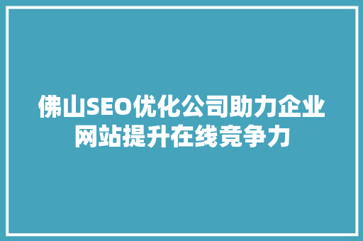佛山SEO优化公司助力企业网站提升在线竞争力