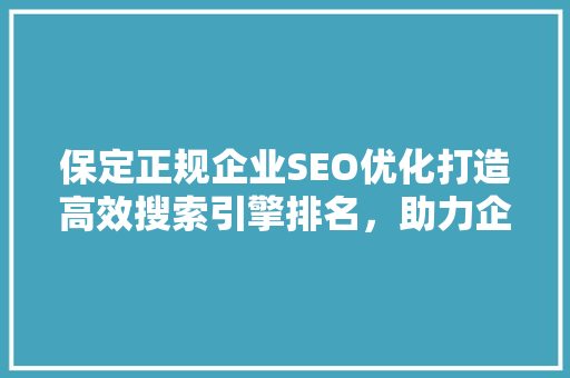 保定正规企业SEO优化打造高效搜索引擎排名，助力企业腾飞