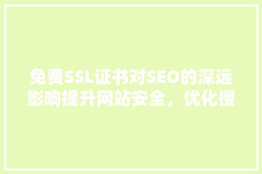 免费SSL证书对SEO的深远影响提升网站安全，优化搜索引擎排名