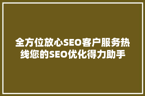 全方位放心SEO客户服务热线您的SEO优化得力助手