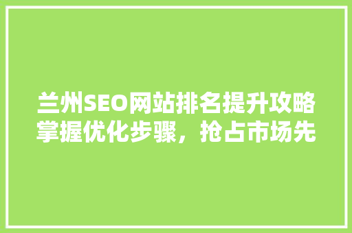 兰州SEO网站排名提升攻略掌握优化步骤，抢占市场先机