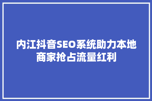 内江抖音SEO系统助力本地商家抢占流量红利