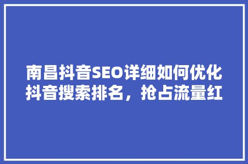 南昌抖音SEO详细如何优化抖音搜索排名，抢占流量红利