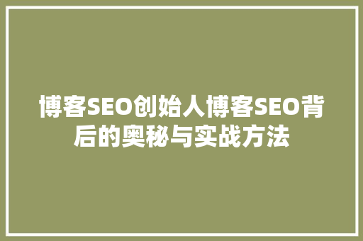 博客SEO创始人博客SEO背后的奥秘与实战方法