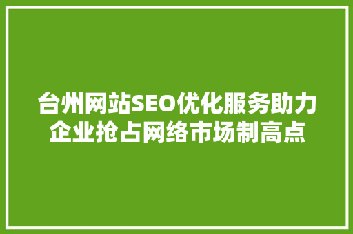 台州网站SEO优化服务助力企业抢占网络市场制高点