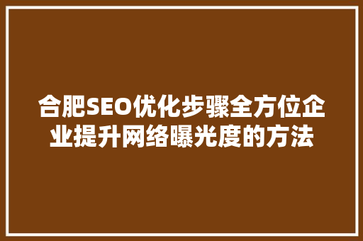 合肥SEO优化步骤全方位企业提升网络曝光度的方法