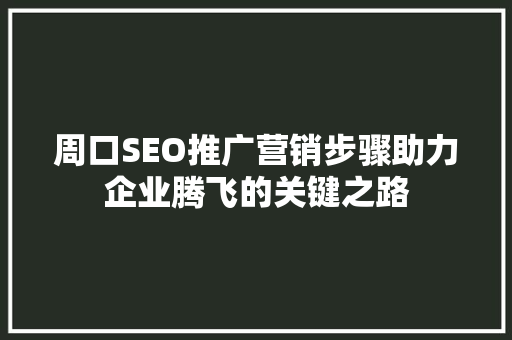 周口SEO推广营销步骤助力企业腾飞的关键之路