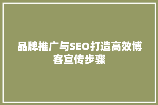 品牌推广与SEO打造高效博客宣传步骤