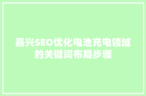 嘉兴SEO优化电池充电领域的关键词布局步骤