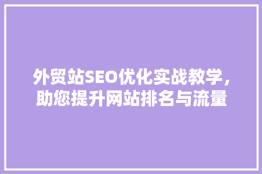 外贸站SEO优化实战教学，助您提升网站排名与流量