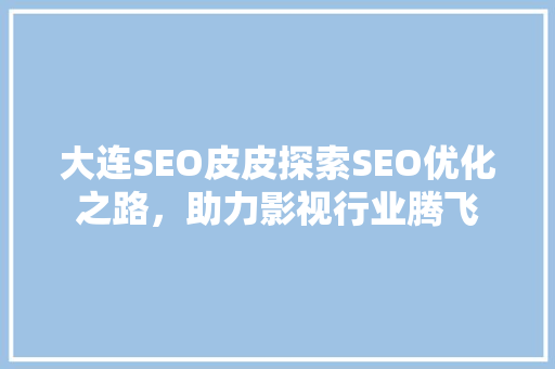 大连SEO皮皮探索SEO优化之路，助力影视行业腾飞