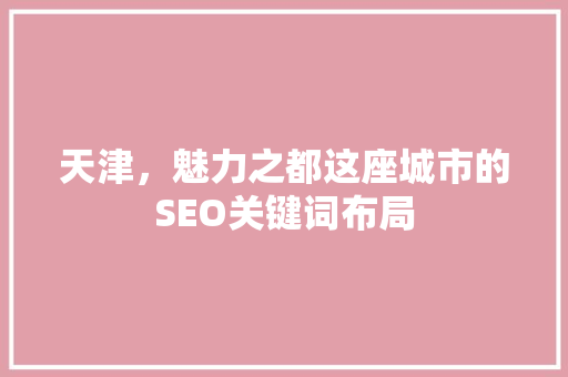 天津，魅力之都这座城市的SEO关键词布局