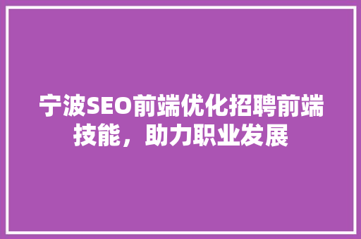宁波SEO前端优化招聘前端技能，助力职业发展