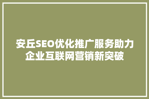 安丘SEO优化推广服务助力企业互联网营销新突破