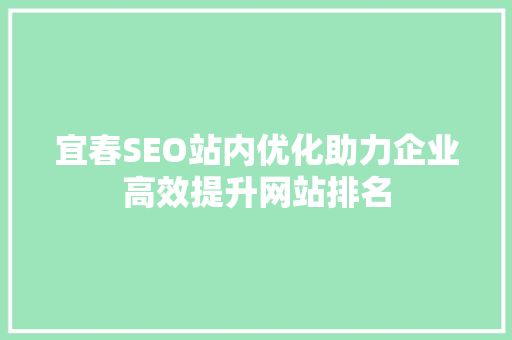 宜春SEO站内优化助力企业高效提升网站排名