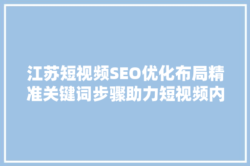 江苏短视频SEO优化布局精准关键词步骤助力短视频内容走红