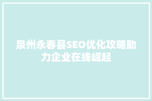 泉州永春县SEO优化攻略助力企业在线崛起