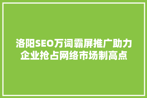 洛阳SEO万词霸屏推广助力企业抢占网络市场制高点