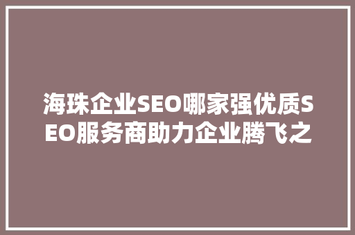 海珠企业SEO哪家强优质SEO服务商助力企业腾飞之路
