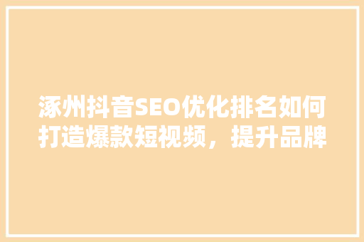涿州抖音SEO优化排名如何打造爆款短视频，提升品牌影响力