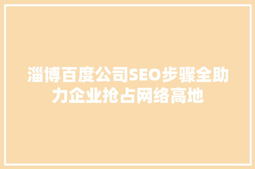 淄博百度公司SEO步骤全助力企业抢占网络高地