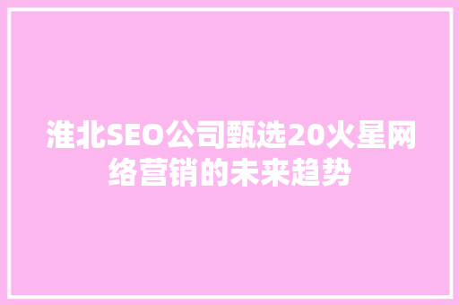 淮北SEO公司甄选20火星网络营销的未来趋势
