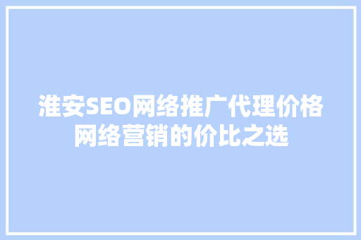淮安SEO网络推广代理价格网络营销的价比之选