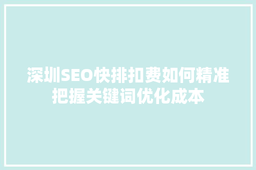 深圳SEO快排扣费如何精准把握关键词优化成本
