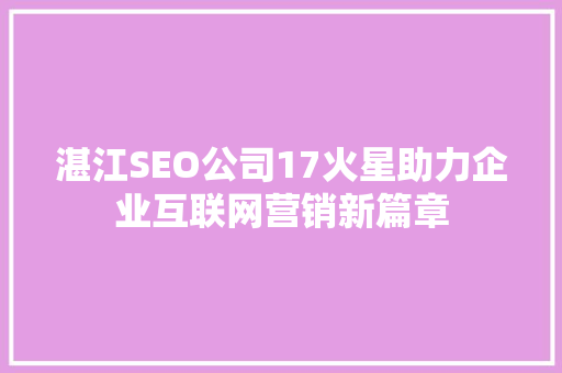 湛江SEO公司17火星助力企业互联网营销新篇章