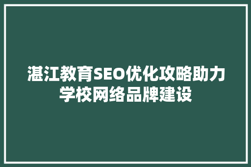 湛江教育SEO优化攻略助力学校网络品牌建设