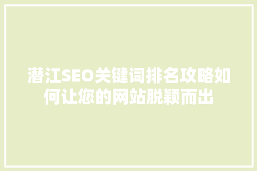 潜江SEO关键词排名攻略如何让您的网站脱颖而出