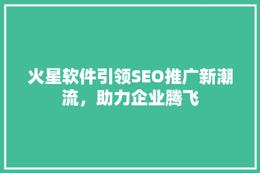 火星软件引领SEO推广新潮流，助力企业腾飞