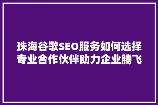 珠海谷歌SEO服务如何选择专业合作伙伴助力企业腾飞