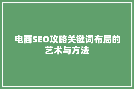 电商SEO攻略关键词布局的艺术与方法