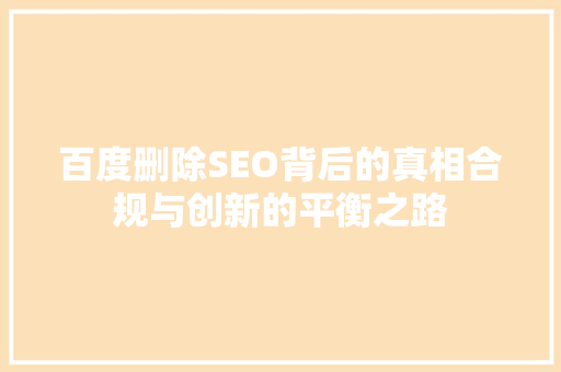 百度删除SEO背后的真相合规与创新的平衡之路