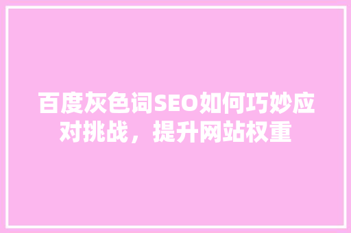 百度灰色词SEO如何巧妙应对挑战，提升网站权重