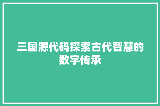 三国源代码探索古代智慧的数字传承