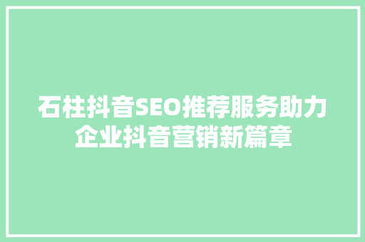 石柱抖音SEO推荐服务助力企业抖音营销新篇章
