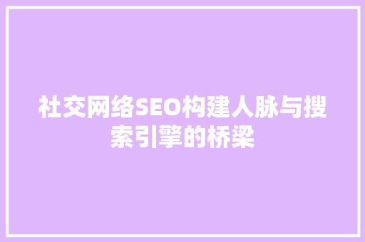 社交网络SEO构建人脉与搜索引擎的桥梁