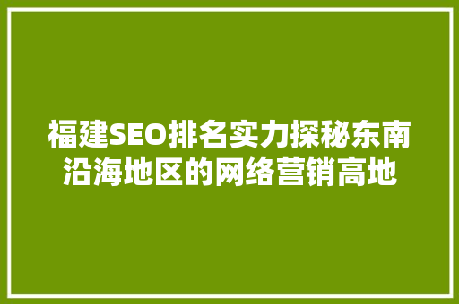 福建SEO排名实力探秘东南沿海地区的网络营销高地