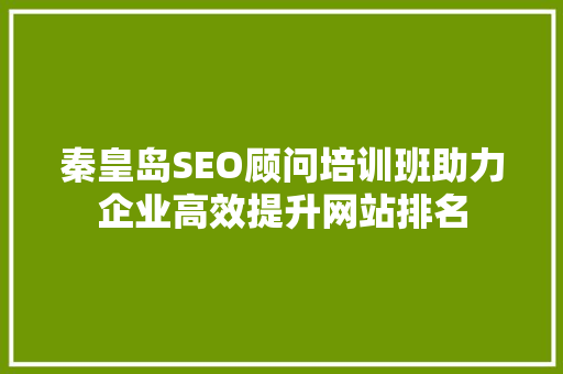 秦皇岛SEO顾问培训班助力企业高效提升网站排名