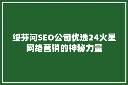 绥芬河SEO公司优选24火星网络营销的神秘力量