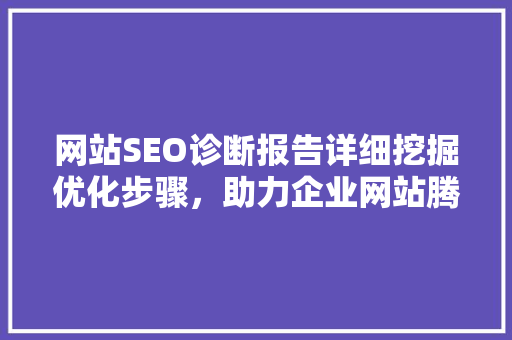 网站SEO诊断报告详细挖掘优化步骤，助力企业网站腾飞