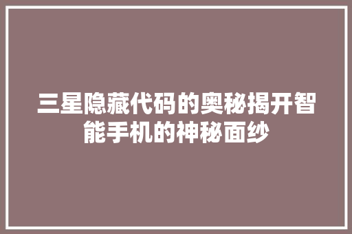 三星隐藏代码的奥秘揭开智能手机的神秘面纱