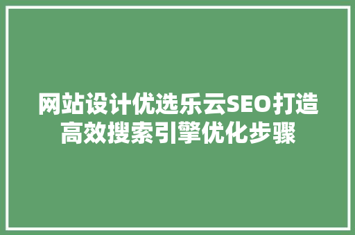网站设计优选乐云SEO打造高效搜索引擎优化步骤