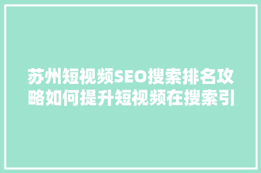 苏州短视频SEO搜索排名攻略如何提升短视频在搜索引擎中的曝光度