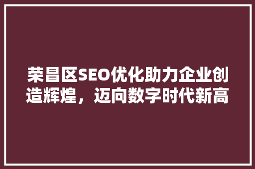 荣昌区SEO优化助力企业创造辉煌，迈向数字时代新高峰