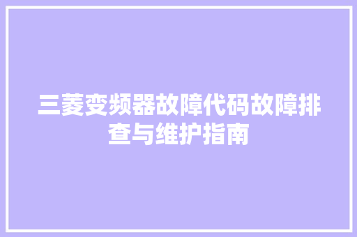 三菱变频器故障代码故障排查与维护指南