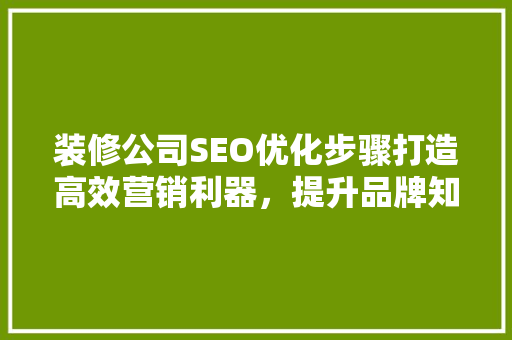 装修公司SEO优化步骤打造高效营销利器，提升品牌知名度