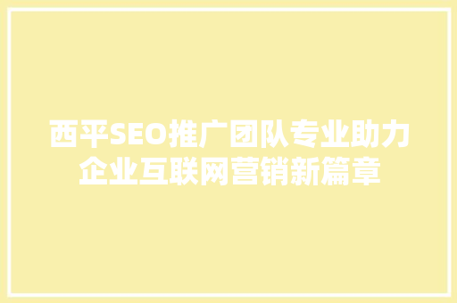 西平SEO推广团队专业助力企业互联网营销新篇章